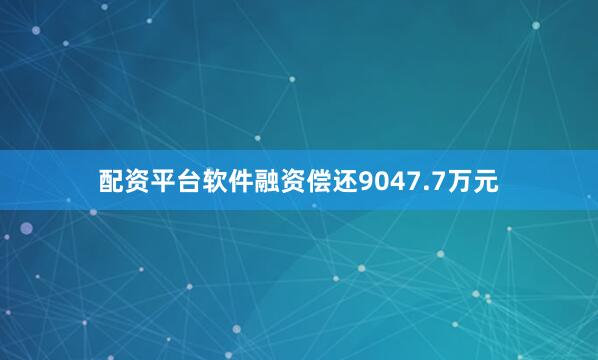 配资平台软件融资偿还9047.7万元