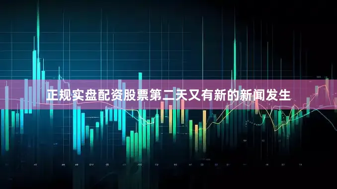 正规实盘配资股票第二天又有新的新闻发生