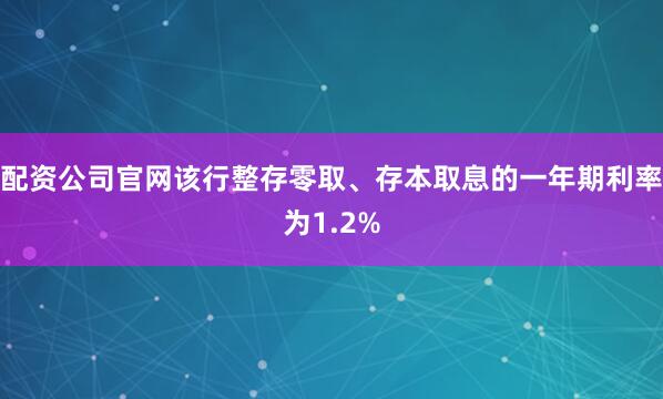 配资公司官网该行整存零取、存本取息的一年期利率为1.2%