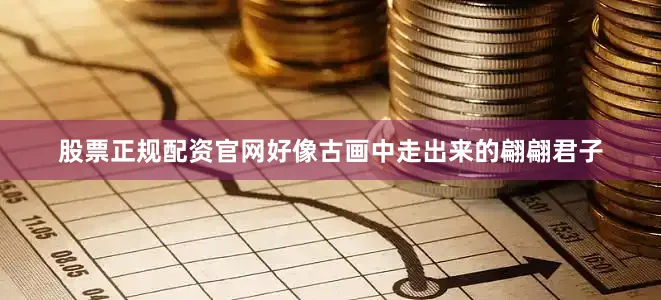 股票正规配资官网好像古画中走出来的翩翩君子
