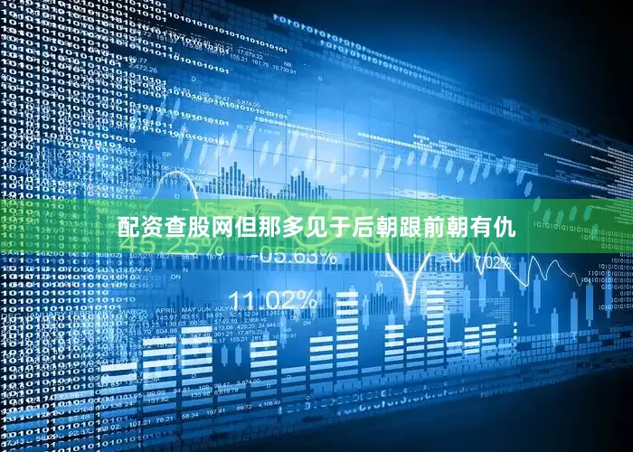 配资查股网但那多见于后朝跟前朝有仇