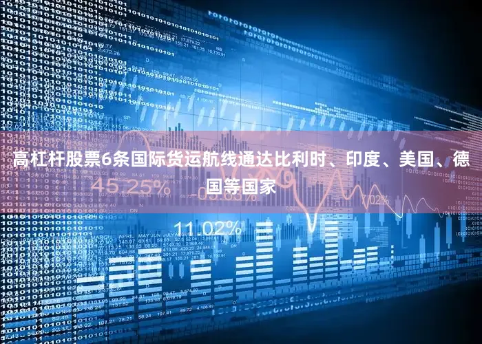 高杠杆股票6条国际货运航线通达比利时、印度、美国、德国等国家