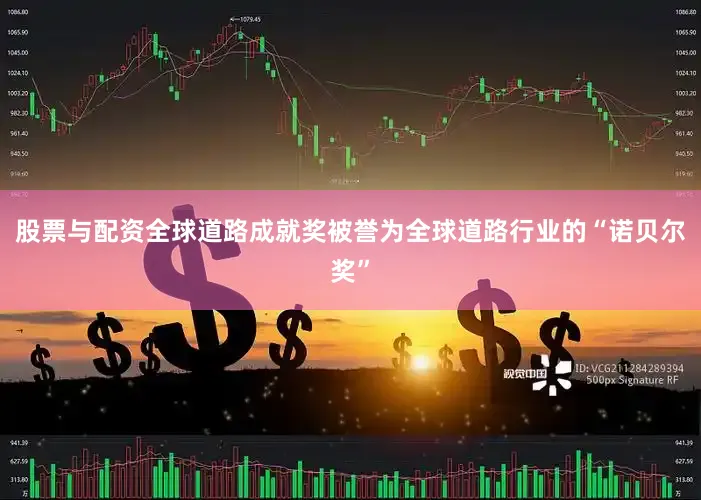 股票与配资全球道路成就奖被誉为全球道路行业的“诺贝尔奖”