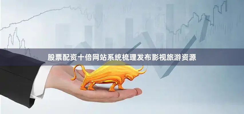 股票配资十倍网站系统梳理发布影视旅游资源