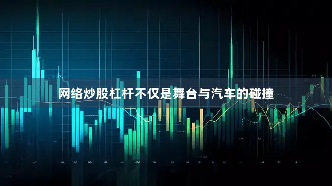 网络炒股杠杆不仅是舞台与汽车的碰撞