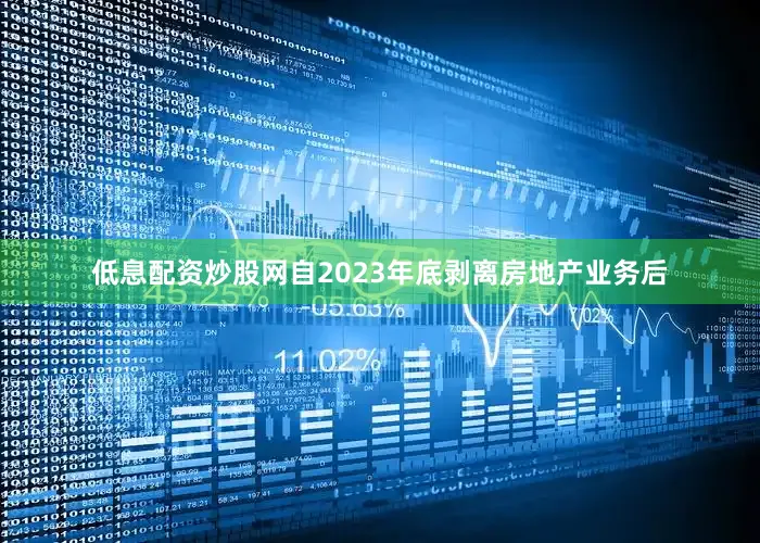 低息配资炒股网自2023年底剥离房地产业务后