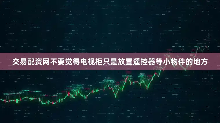 交易配资网不要觉得电视柜只是放置遥控器等小物件的地方