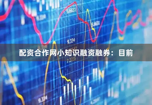配资合作网小知识融资融券：目前