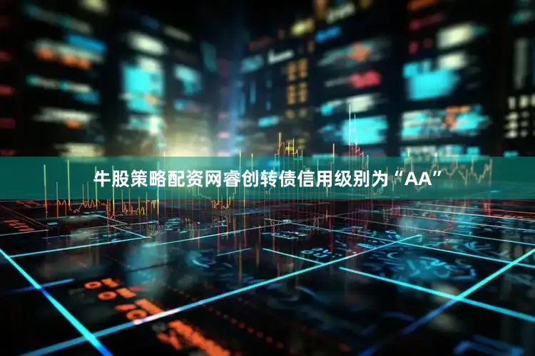 牛股策略配资网睿创转债信用级别为“AA”