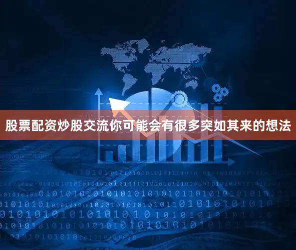 股票配资炒股交流你可能会有很多突如其来的想法