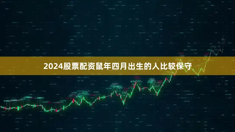 2024股票配资鼠年四月出生的人比较保守