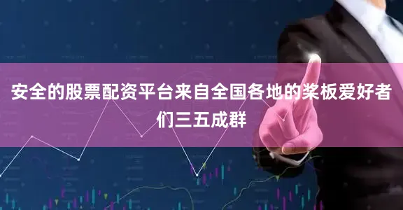 安全的股票配资平台来自全国各地的桨板爱好者们三五成群