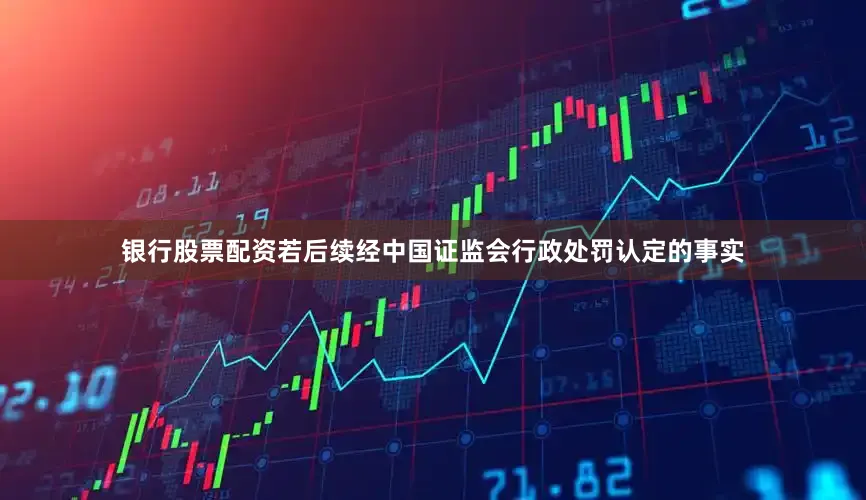 银行股票配资若后续经中国证监会行政处罚认定的事实