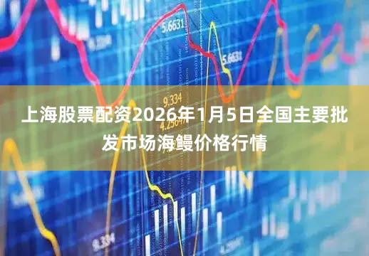 上海股票配资2026年1月5日全国主要批发市场海鳗价格行情