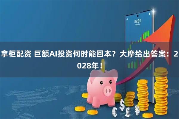 拿柜配资 巨额AI投资何时能回本？大摩给出答案：2028年！