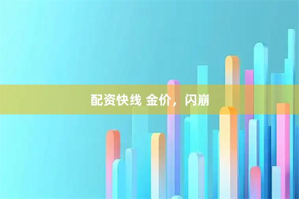 配资快线 金价，闪崩