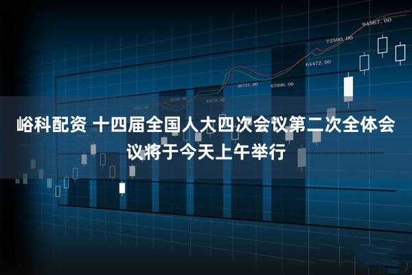 峪科配资 十四届全国人大四次会议第二次全体会议将于今天上午举行