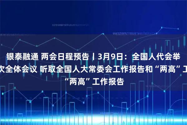 银泰融通 两会日程预告丨3月9日：全国人代会举行第二次全体会议 听取全国人大常委会工作报告和“两高”工作报告