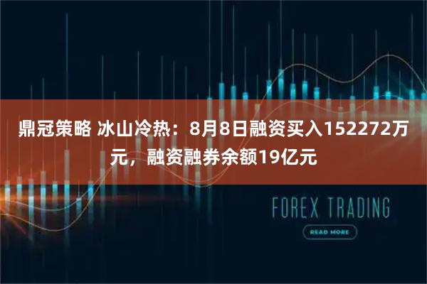 鼎冠策略 冰山冷热：8月8日融资买入152272万元，融资融券余额19亿元
