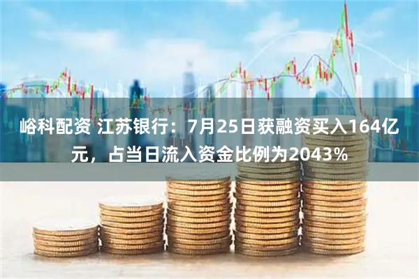 峪科配资 江苏银行：7月25日获融资买入164亿元，占当日流入资金比例为2043%