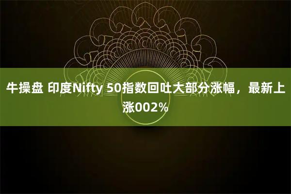 牛操盘 印度Nifty 50指数回吐大部分涨幅，最新上涨002%