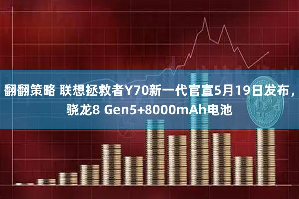 翻翻策略 联想拯救者Y70新一代官宣5月19日发布，骁龙8 Gen5+8000mAh电池