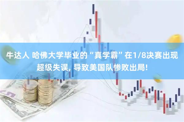 牛达人 哈佛大学毕业的“真学霸”在1/8决赛出现超级失误, 导致美国队惨败出局!