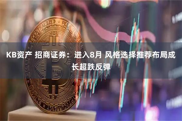 KB资产 招商证券：进入8月 风格选择推荐布局成长超跌反弹
