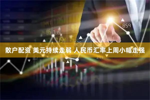 散户配资 美元持续走弱 人民币汇率上周小幅走强