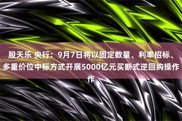 股天乐 央行：9月7日将以固定数量、利率招标、多重价位中标方式开展5000亿元买断式逆回购操作