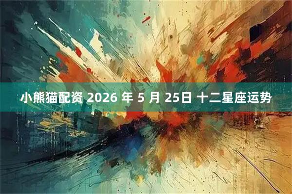 小熊猫配资 2026 年 5 月 25日 十二星座运势